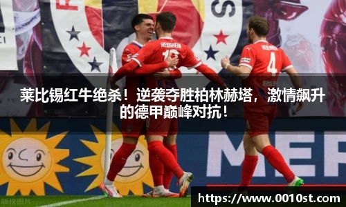 莱比锡红牛绝杀！逆袭夺胜柏林赫塔，激情飙升的德甲巅峰对抗！
