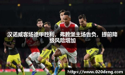 汉诺威客场德甲胜利，弗赖堡主场告负，提前降级风险增加