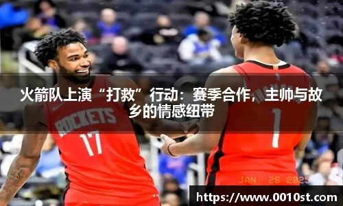 火箭队上演“打救”行动：赛季合作，主帅与故乡的情感纽带