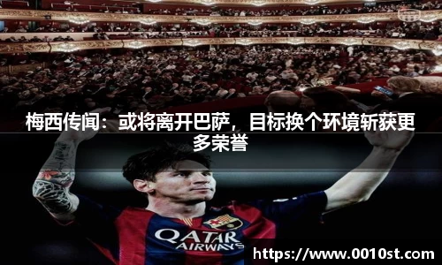 梅西传闻：或将离开巴萨，目标换个环境斩获更多荣誉