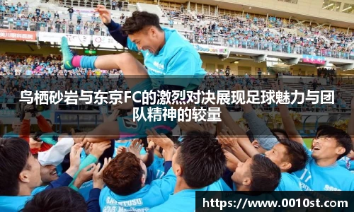 鸟栖砂岩与东京FC的激烈对决展现足球魅力与团队精神的较量